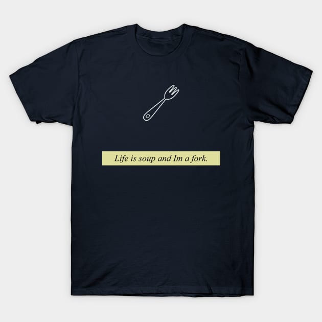 Life is soup and Im a fork T-Shirt by nidesign